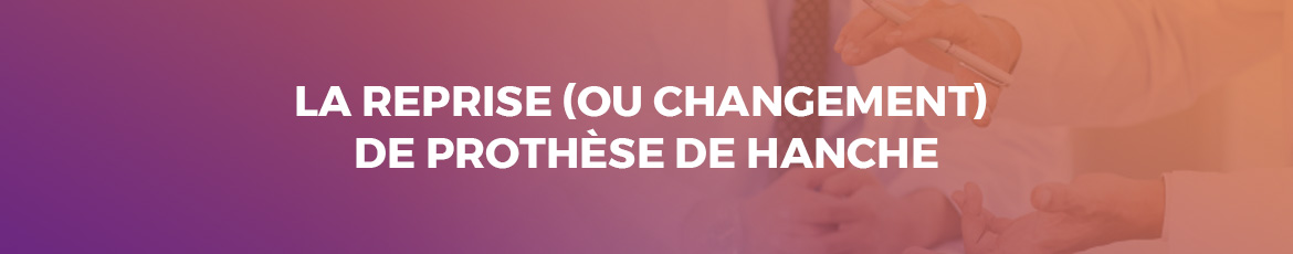 Reprise ou changement totale de prithèse totale de hanche